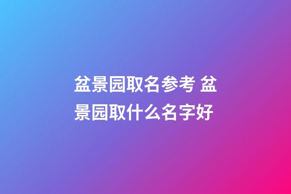 盆景园取名参考 盆景园取什么名字好-第1张-公司起名-玄机派